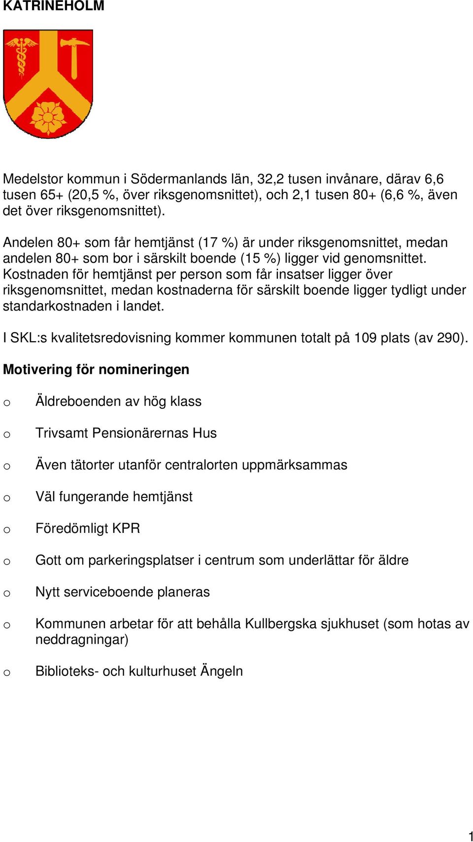 Kstnaden för hemtjänst per persn sm får insatser ligger över riksgenmsnittet, medan kstnaderna för särskilt bende ligger tydligt under standarkstnaden i landet.