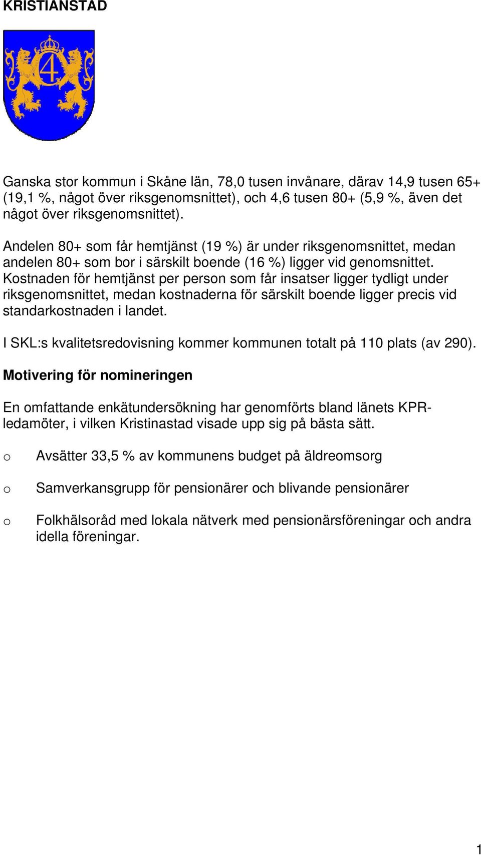 Kstnaden för hemtjänst per persn sm får insatser ligger tydligt under riksgenmsnittet, medan kstnaderna för särskilt bende ligger precis vid standarkstnaden i landet.