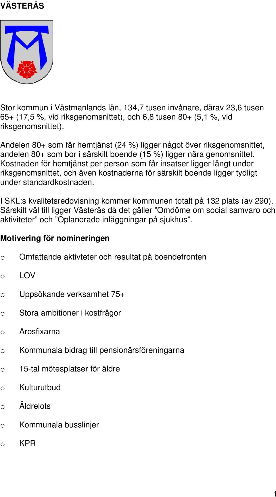 Kstnaden för hemtjänst per persn sm får insatser ligger långt under riksgenmsnittet, ch även kstnaderna för särskilt bende ligger tydligt under standardkstnaden.