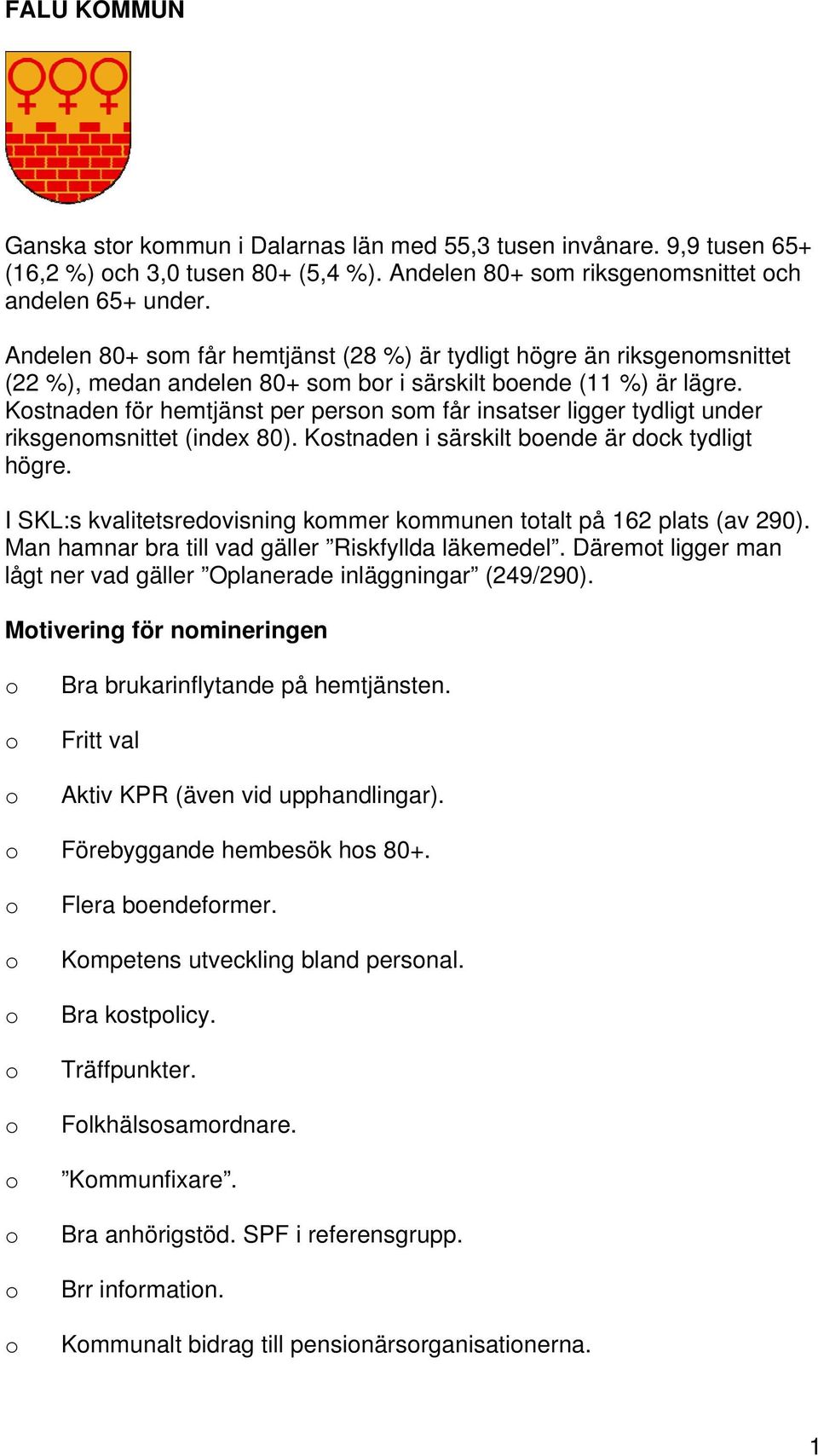 Kstnaden för hemtjänst per persn sm får insatser ligger tydligt under riksgenmsnittet (index 80). Kstnaden i särskilt bende är dck tydligt högre.