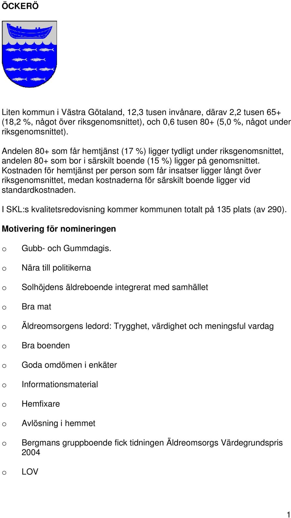 Kstnaden för hemtjänst per persn sm får insatser ligger långt över riksgenmsnittet, medan kstnaderna för särskilt bende ligger vid standardkstnaden.