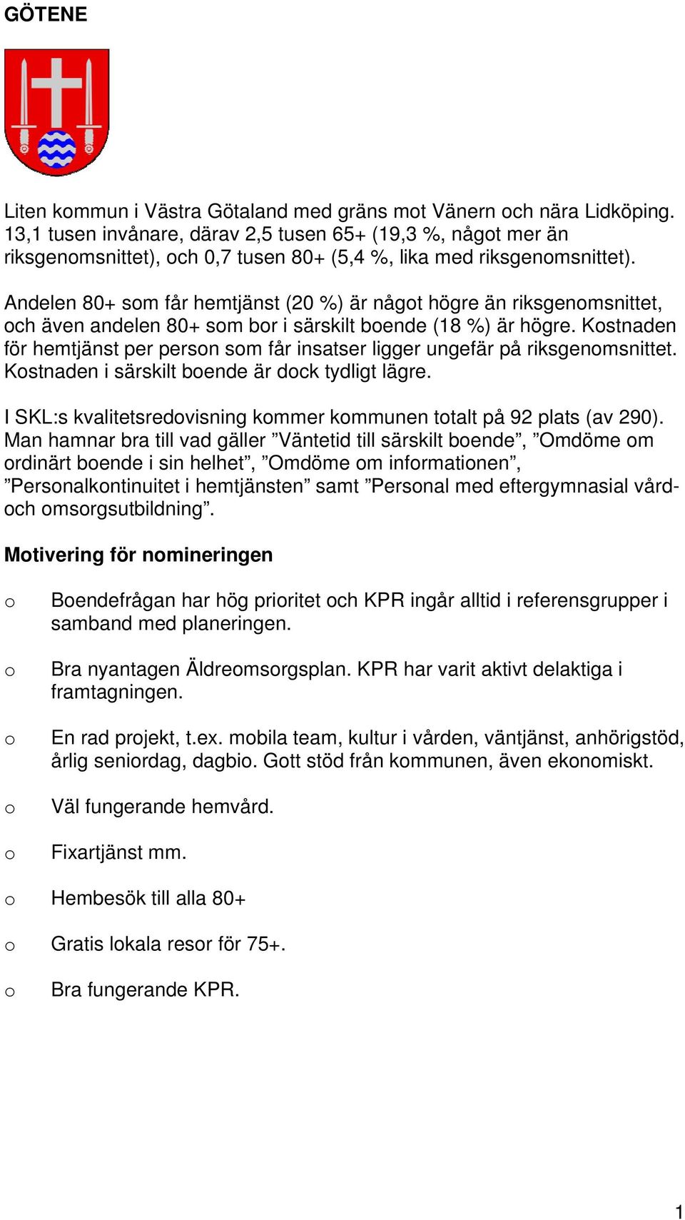 Andelen 80+ sm får hemtjänst (20 %) är någt högre än riksgenmsnittet, ch även andelen 80+ sm br i särskilt bende (8 %) är högre.