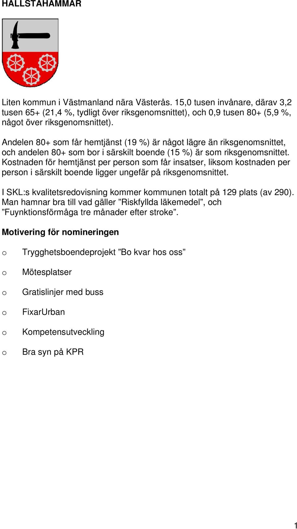 Kstnaden för hemtjänst per persn sm får insatser, liksm kstnaden per persn i särskilt bende ligger ungefär på riksgenmsnittet.