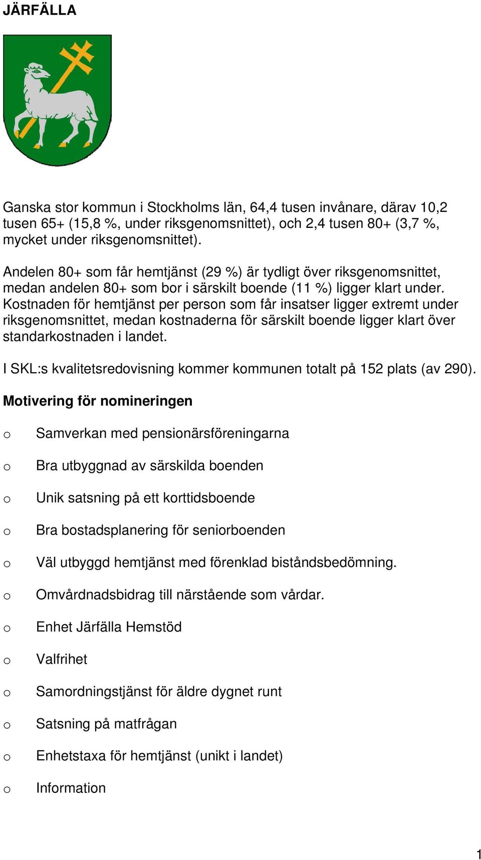 Kstnaden för hemtjänst per persn sm får insatser ligger extremt under riksgenmsnittet, medan kstnaderna för särskilt bende ligger klart över standarkstnaden i landet.