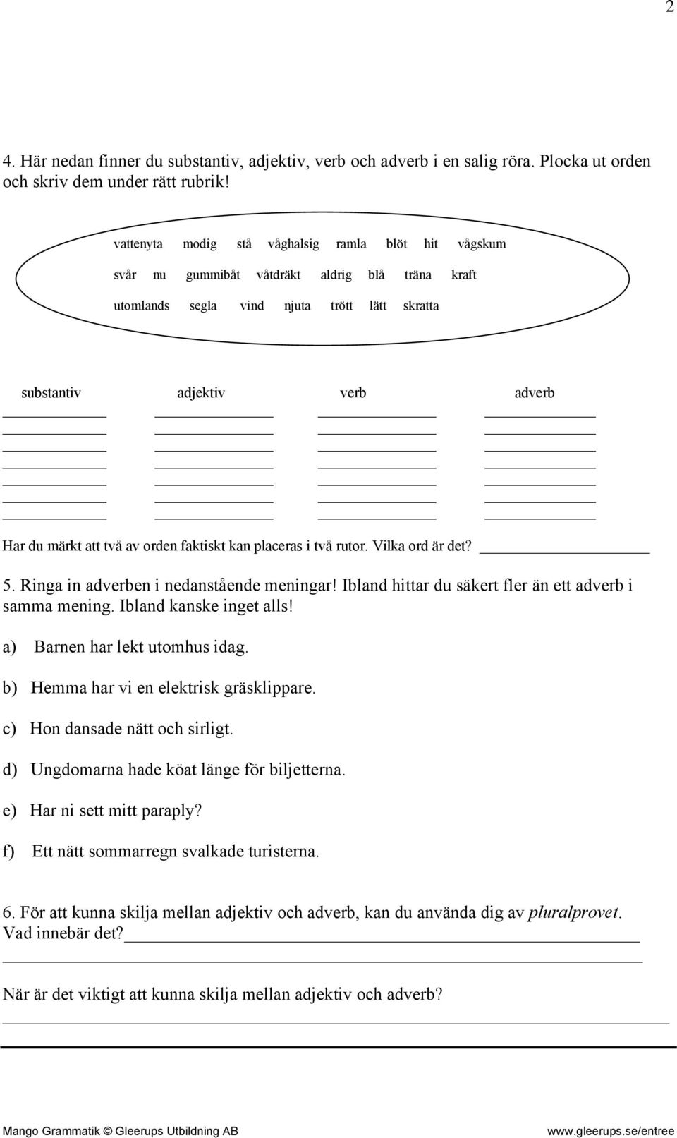 två av orden faktiskt kan placeras i två rutor. Vilka ord är det? 5. Ringa in adverben i nedanstående meningar! Ibland hittar du säkert fler än ett adverb i samma mening. Ibland kanske inget alls!