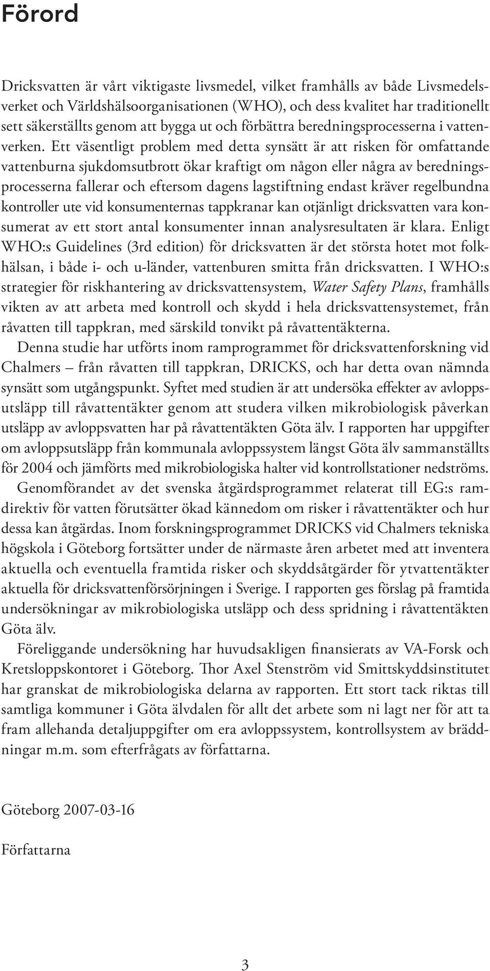 Ett väsentligt problem med detta synsätt är att risken för omfattande vattenburna sjukdomsutbrott ökar kraftigt om någon eller några av beredningsprocesserna fallerar och eftersom dagens lagstiftning