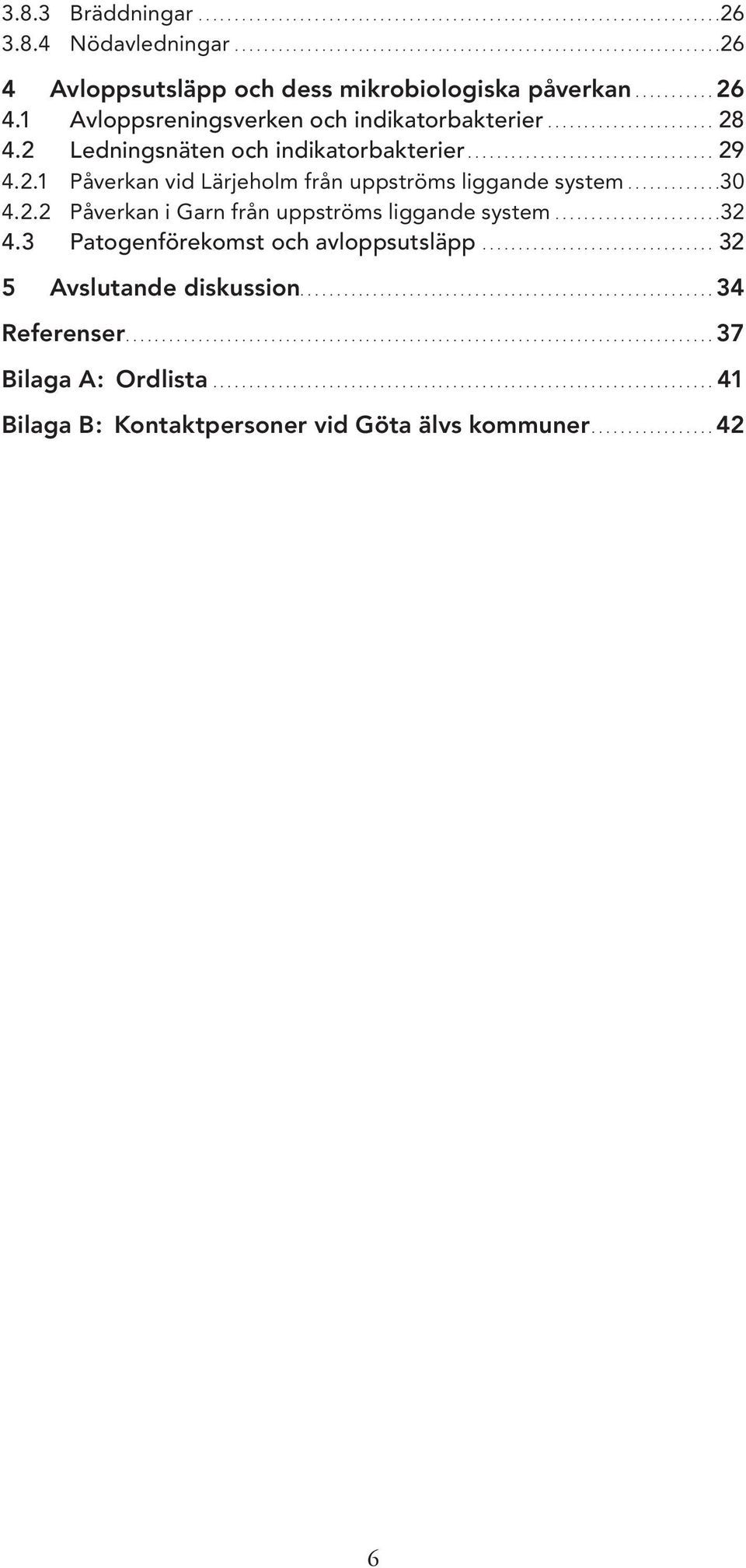 2.2 Påverkan i Garn från uppströms liggande system.......................32 4.3 Patogenförekomst och avloppsutsläpp................................ 32 5 Avslutande diskussion......................................................... 34 Referenser.