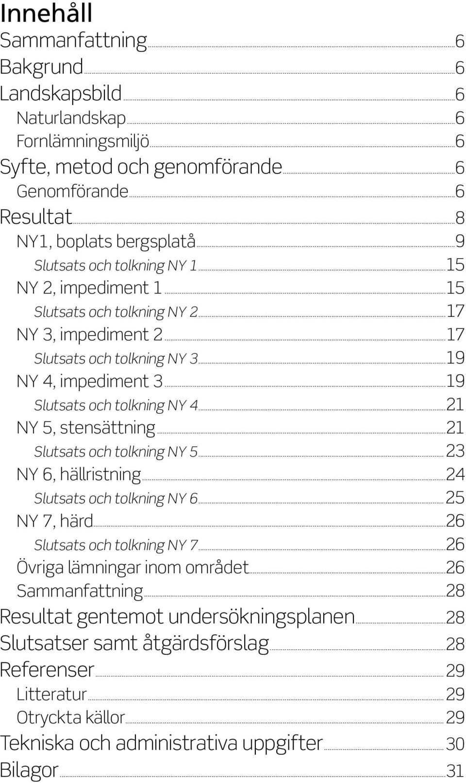 ..21 NY 5, stensättning...21 Slutsats och tolkning NY 5...23 NY 6, hällristning...24 Slutsats och tolkning NY 6...25 NY 7, härd...26 Slutsats och tolkning NY 7...26 Övriga lämningar inom området.