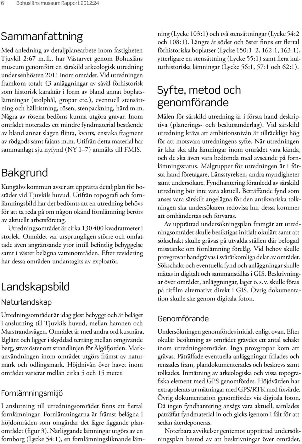 Vid utredningen framkom totalt 43 anläggningar av såväl förhistorisk som historisk karaktär i form av bland annat boplatslämningar (stolphål, gropar etc.