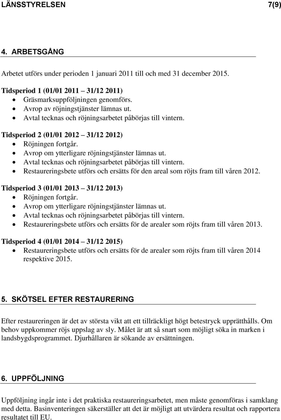 Avtal tecknas och röjningsarbetet påbörjas till vintern. Restaureringsbete utförs och ersätts för den areal som röjts fram till våren 2012. Tidsperiod 3 (01/01 2013 31/12 2013) Röjningen fortgår.