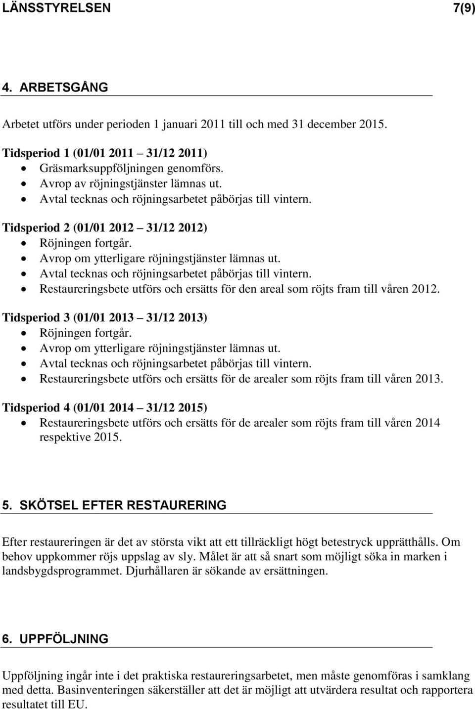 Avtal tecknas och röjningsarbetet påbörjas till vintern. Restaureringsbete utförs och ersätts för den areal som röjts fram till våren 2012. Tidsperiod 3 (01/01 2013 31/12 2013) Röjningen fortgår.