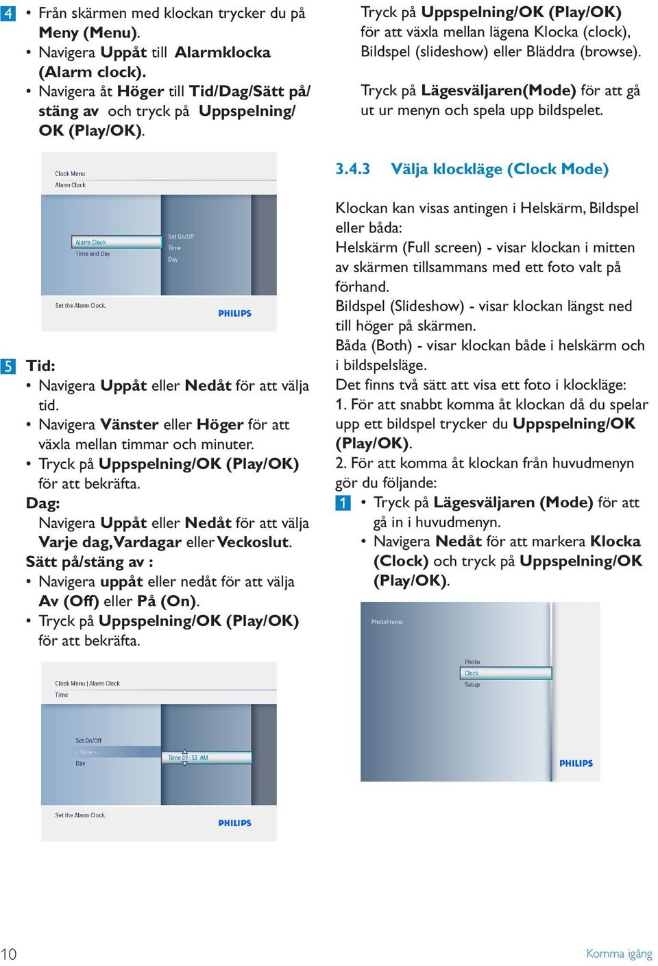 3.4.3 Välja klockläge (Clock Mode) 5 Tid: Navigera Uppåt eller Nedåt för att välja tid. Navigera Vänster eller Höger för att växla mellan timmar och minuter. för att bekräfta.