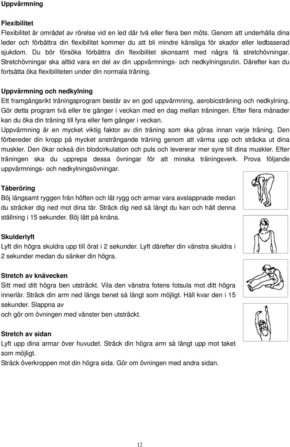 Du bör försöka förbättra din flexibilitet skonsamt med några få stretchövningar. Stretchövningar ska alltid vara en del av din uppvärmnings- och nedkylningsrutin.