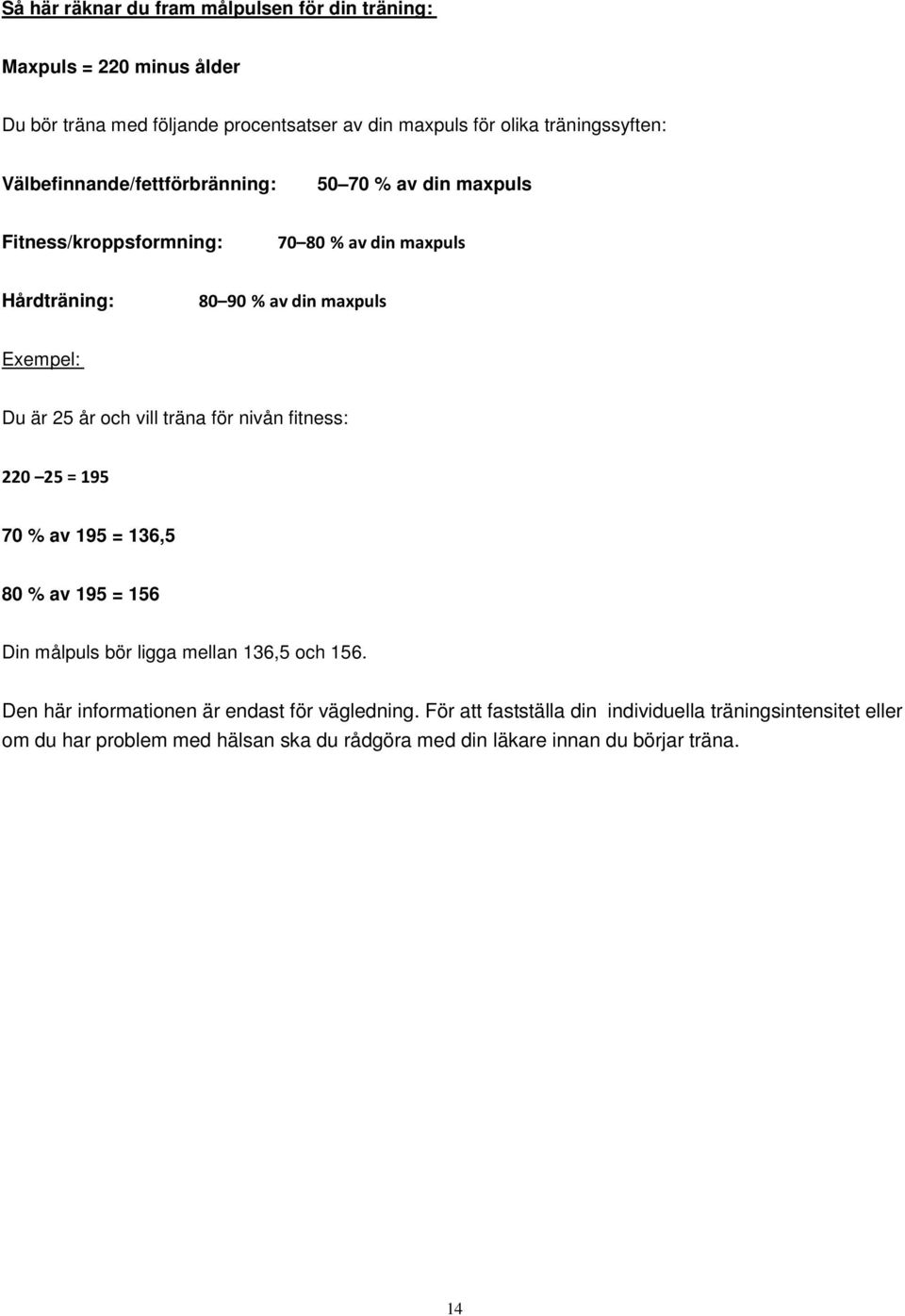 och vill träna för nivån fitness: 220 25 = 195 70 % av 195 = 136,5 80 % av 195 = 156 Din målpuls bör ligga mellan 136,5 och 156.