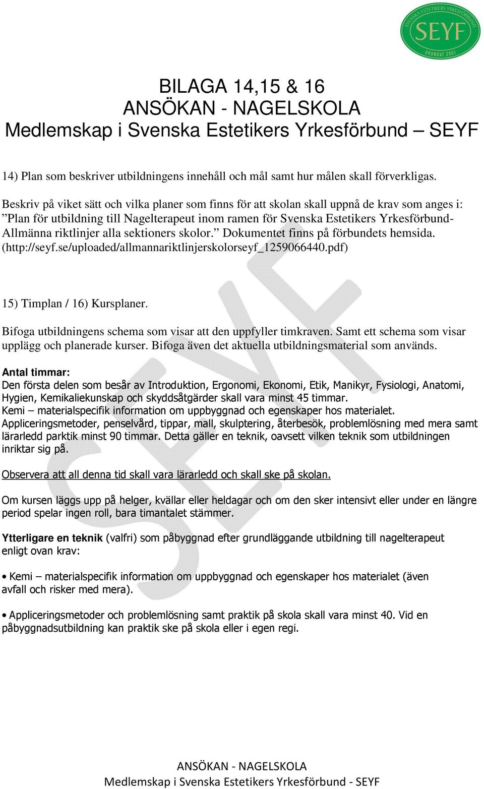 riktlinjer alla sektioners skolor. Dokumentet finns på förbundets hemsida. (http://seyf.se/uploaded/allmannariktlinjerskolorseyf_1259066440.pdf) 15) Timplan / 16) Kursplaner.