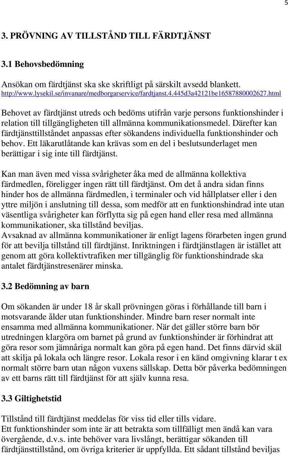 Därefter kan färdtjänsttillståndet anpassas efter sökandens individuella funktionshinder och behov.