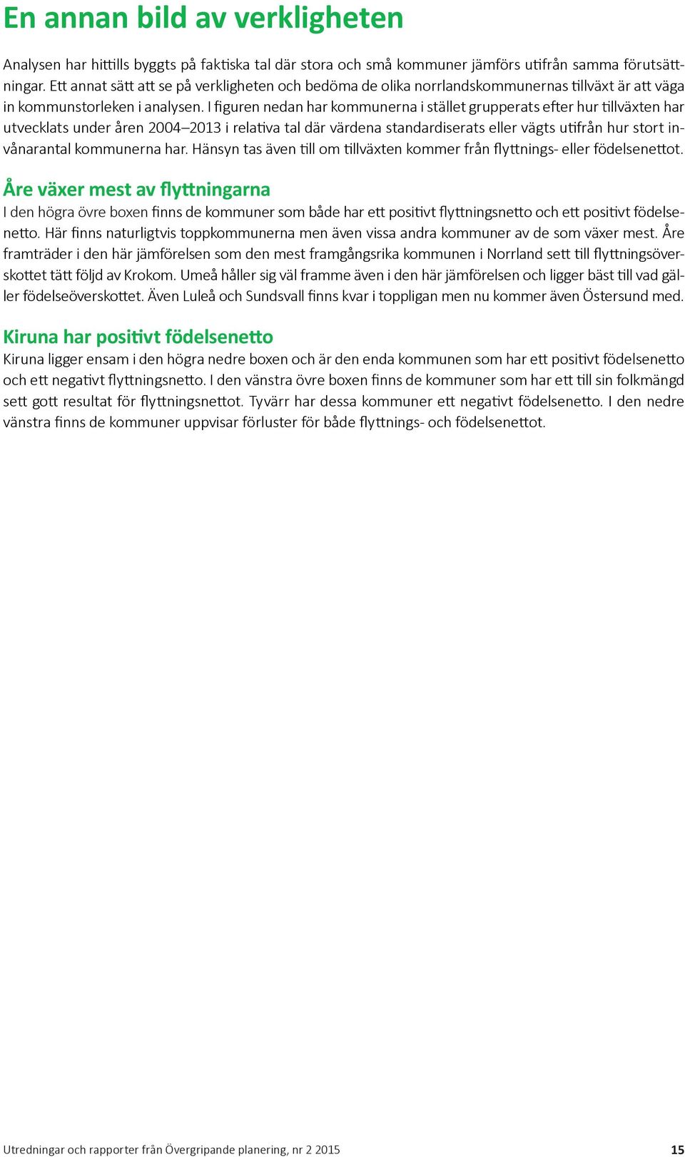 I figuren nedan har kommunerna i stället grupperats efter hur tillväxten har utvecklats under åren 2004 2013 i relativa tal där värdena standardiserats eller vägts utifrån hur stort invånarantal