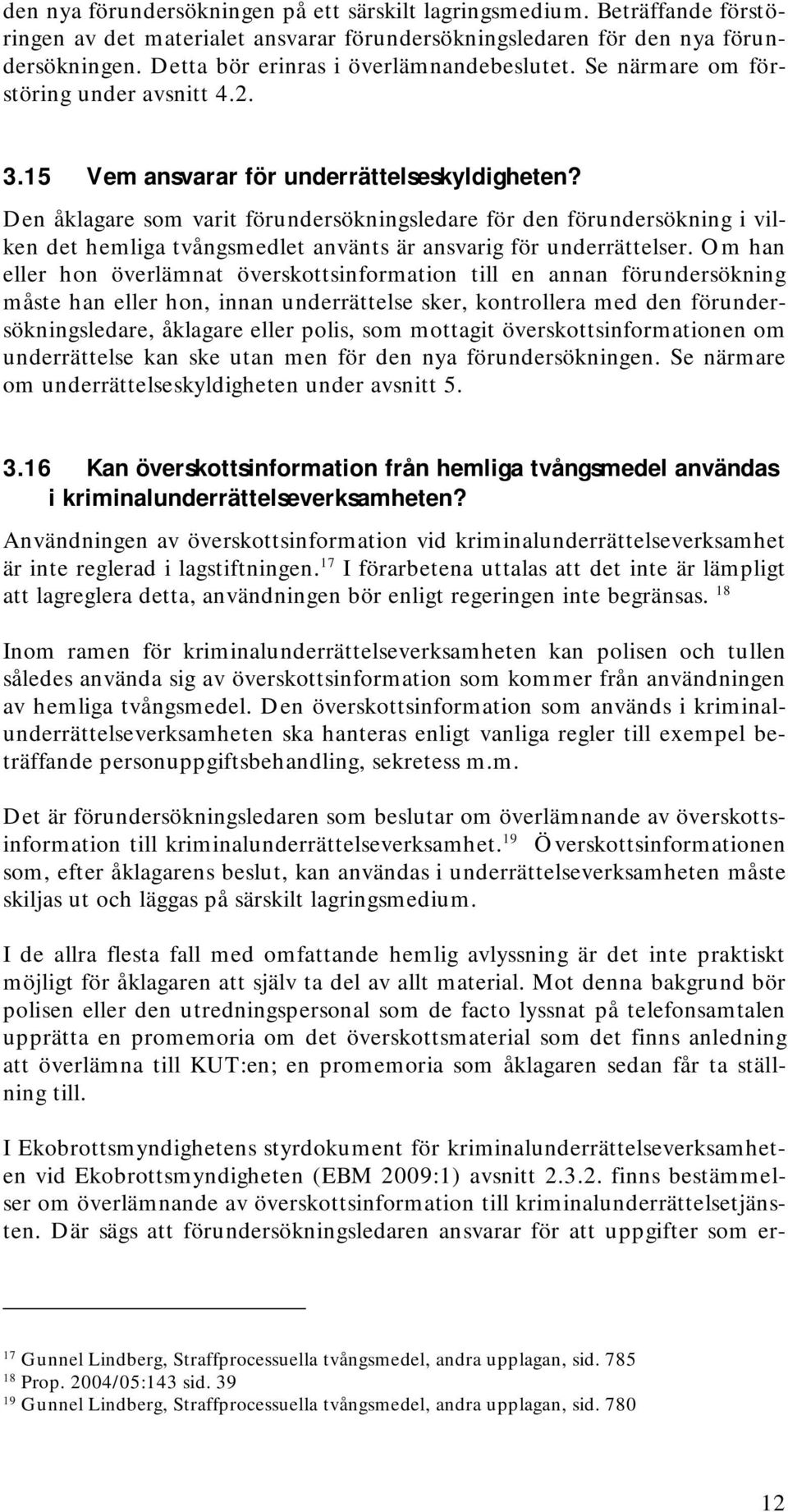 Den åklagare som varit förundersökningsledare för den förundersökning i vilken det hemliga tvångsmedlet använts är ansvarig för underrättelser.