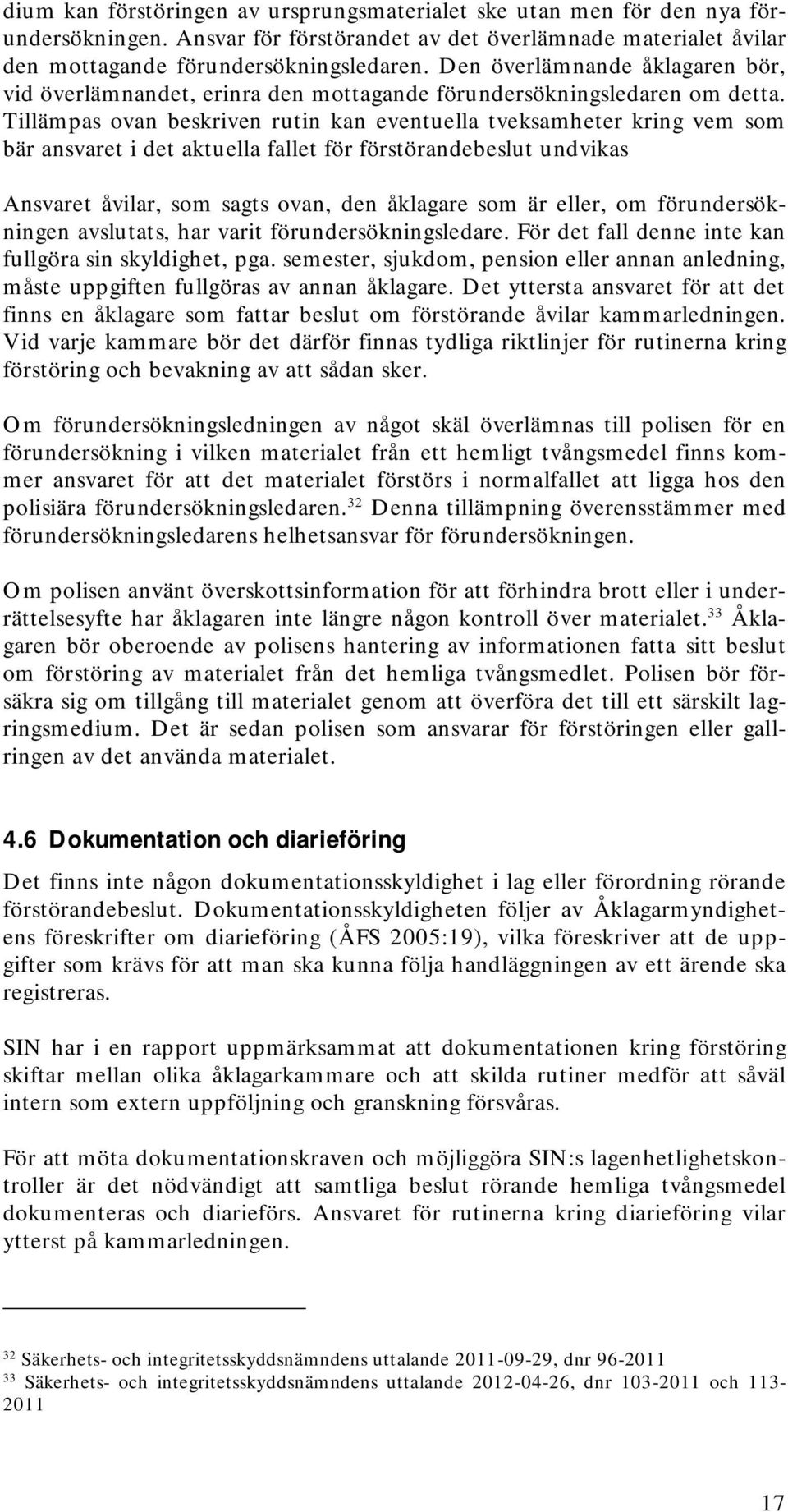 Tillämpas ovan beskriven rutin kan eventuella tveksamheter kring vem som bär ansvaret i det aktuella fallet för förstörandebeslut undvikas Ansvaret åvilar, som sagts ovan, den åklagare som är eller,