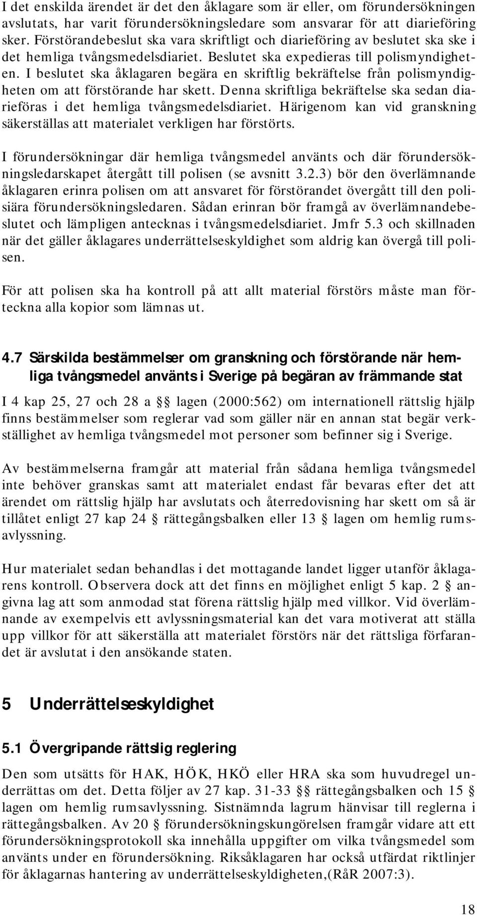 I beslutet ska åklagaren begära en skriftlig bekräftelse från polismyndigheten om att förstörande har skett. Denna skriftliga bekräftelse ska sedan diarieföras i det hemliga tvångsmedelsdiariet.