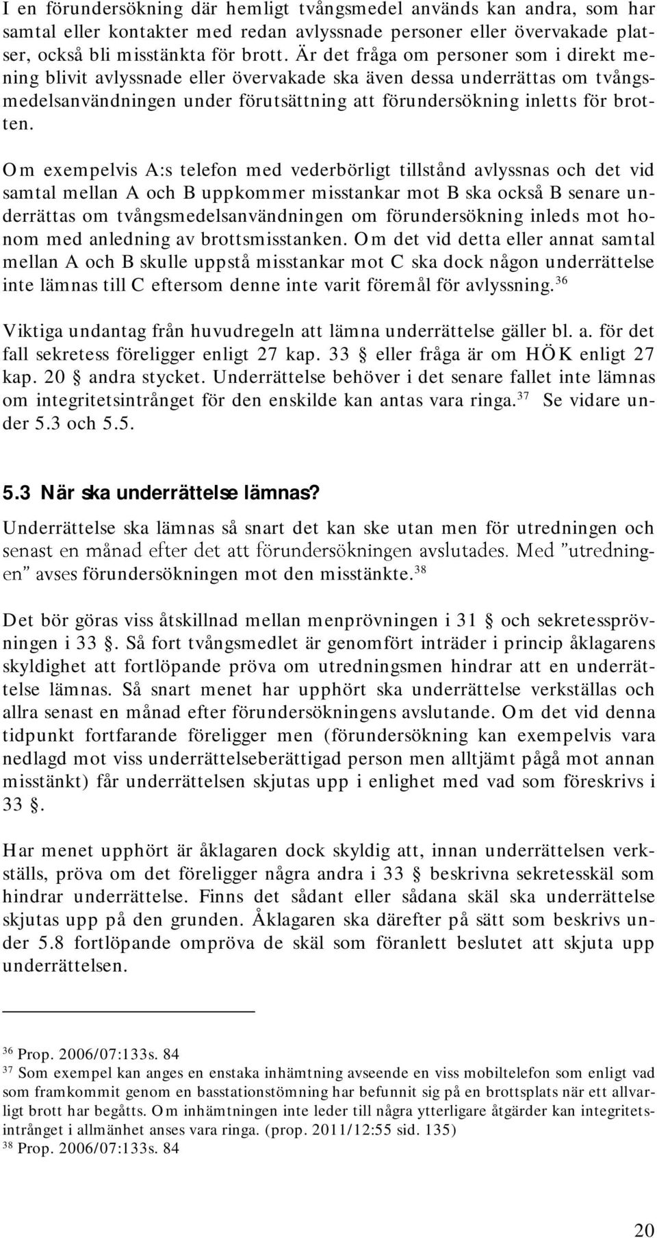 Om exempelvis A:s telefon med vederbörligt tillstånd avlyssnas och det vid samtal mellan A och B uppkommer misstankar mot B ska också B senare underrättas om tvångsmedelsanvändningen om