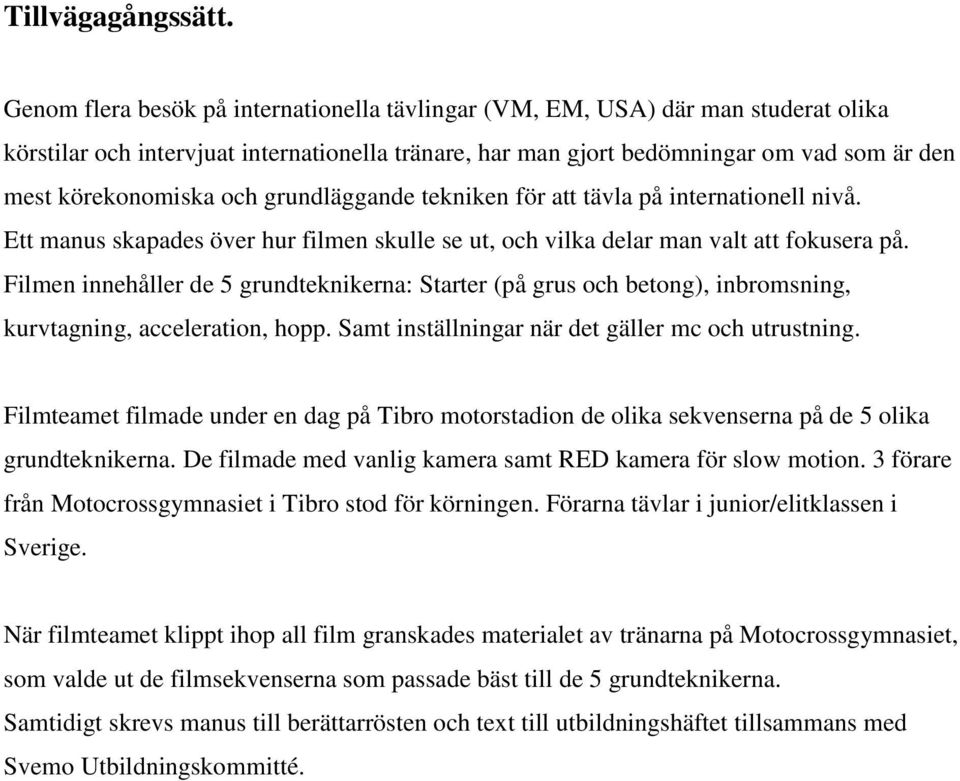 och grundläggande tekniken för att tävla på internationell nivå. Ett manus skapades över hur filmen skulle se ut, och vilka delar man valt att fokusera på.