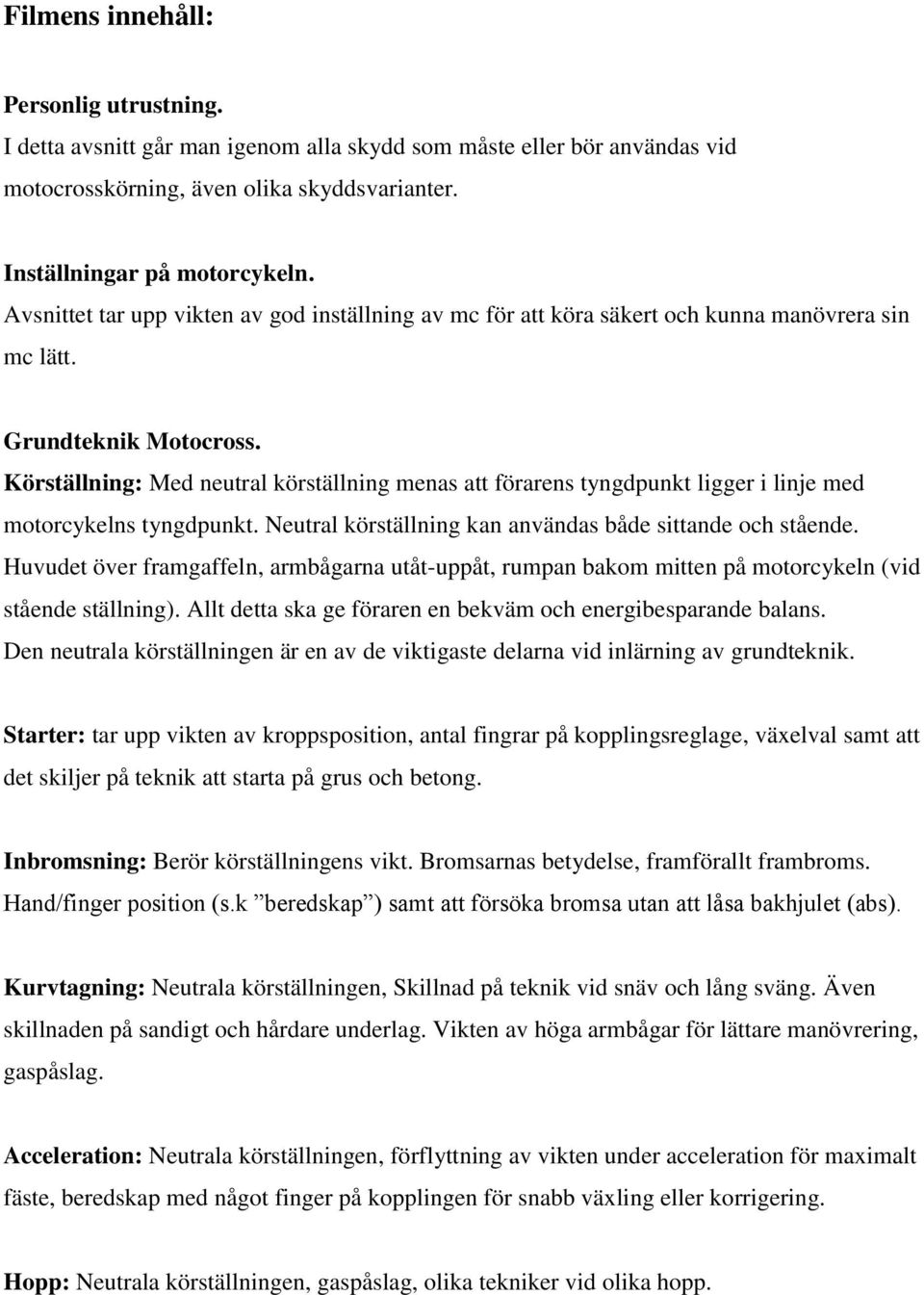 Körställning: Med neutral körställning menas att förarens tyngdpunkt ligger i linje med motorcykelns tyngdpunkt. Neutral körställning kan användas både sittande och stående.