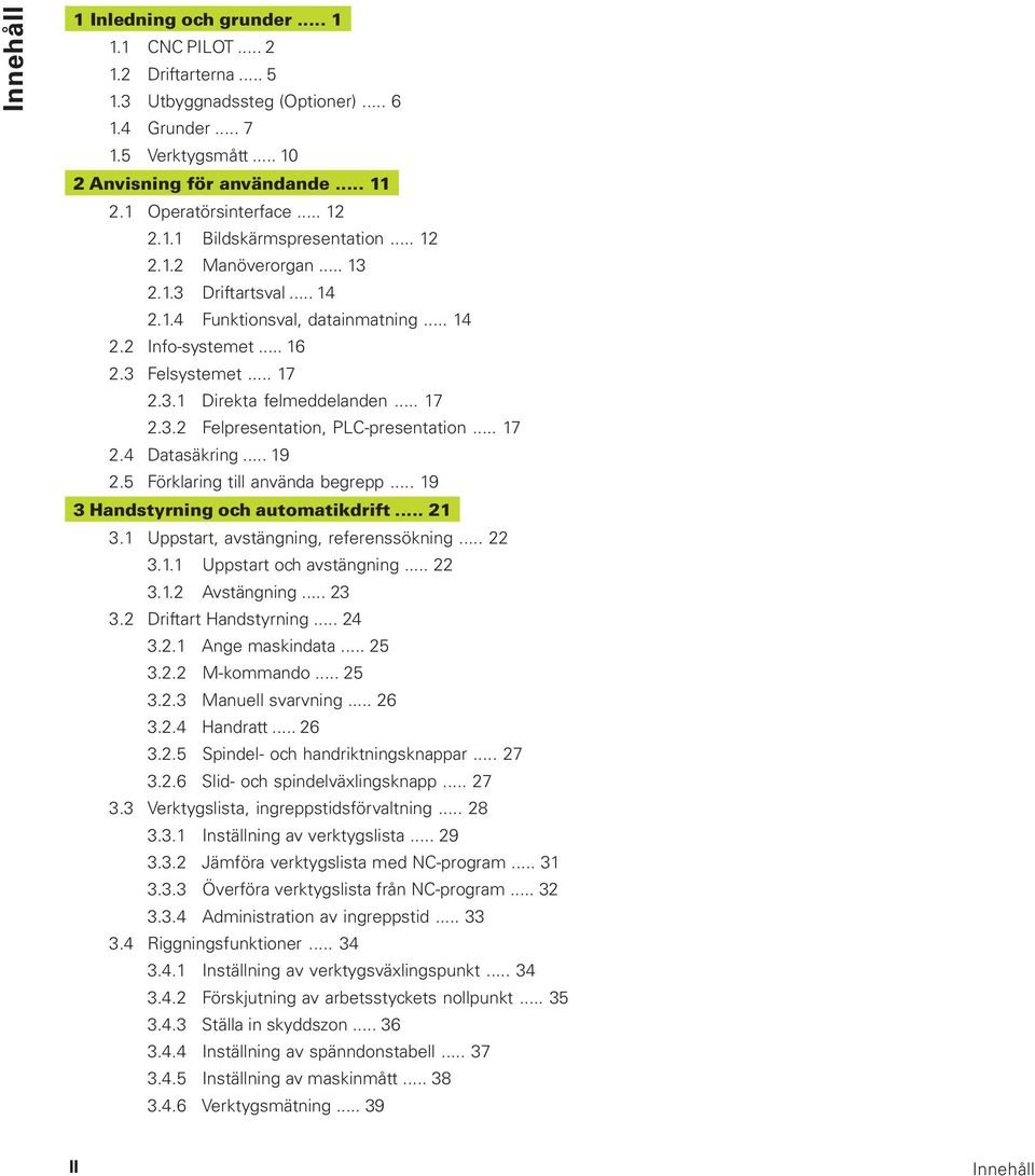 3.1 Direkta felmeddelanden... 17 2.3.2 Felpresentation, PLC-presentation... 17 2.4 Datasäkring... 19 2.5 Förklaring till använda begrepp... 19 3 Handstyrning och automatikdrift... 21 3.