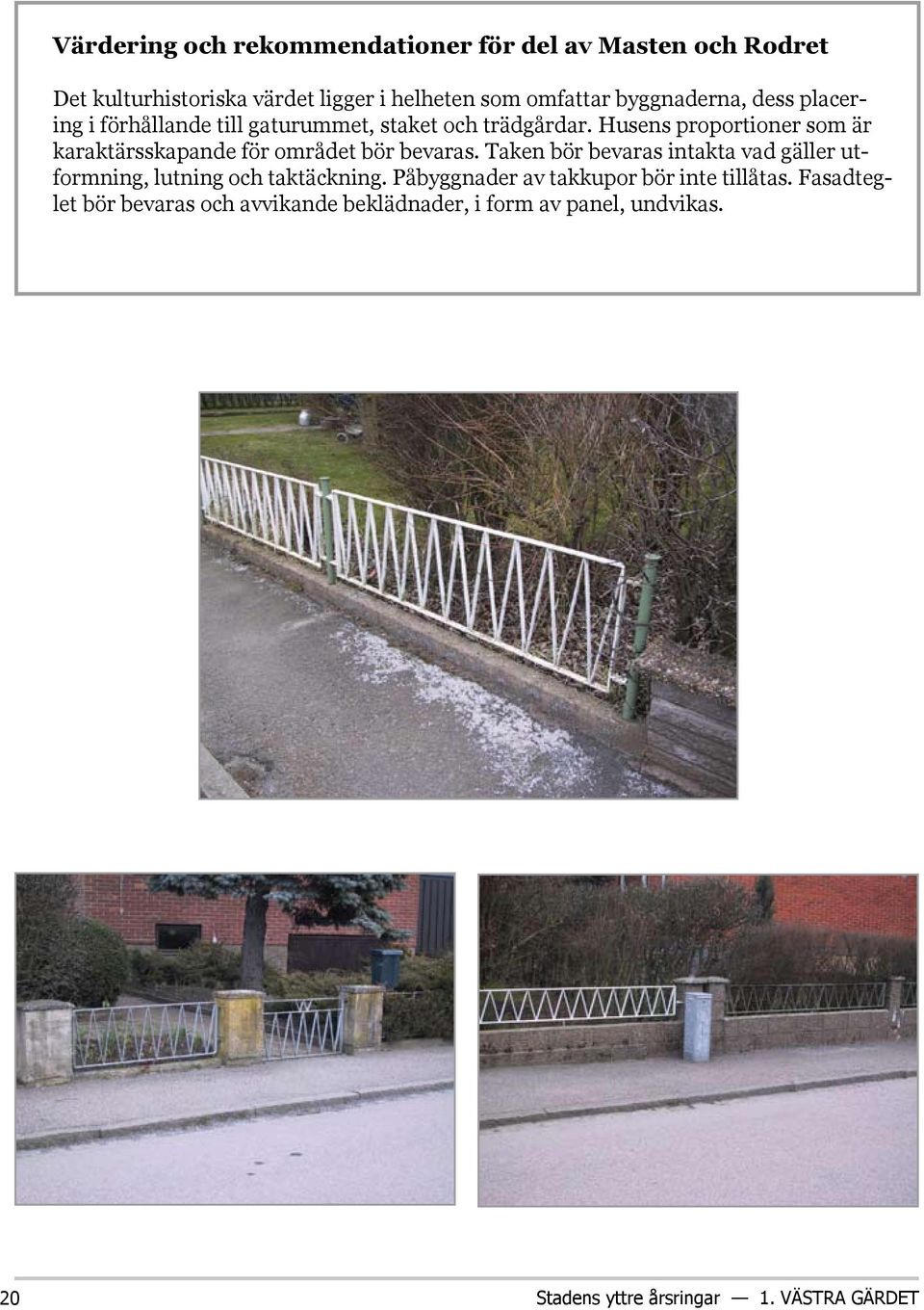 Husens proportioner som är karaktärsskapande för området bör bevaras.