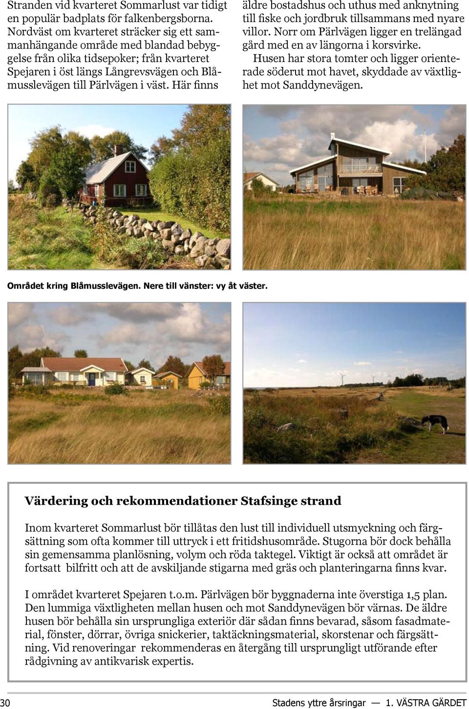 Här finns äldre bostadshus och uthus med anknytning till fiske och jordbruk tillsammans med nyare villor. Norr om Pärlvägen ligger en trelängad gård med en av längorna i korsvirke.