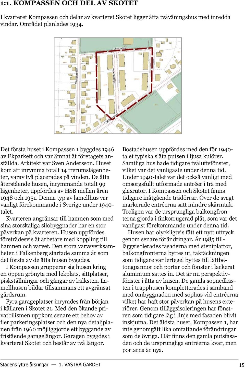 Huset kom att inrymma totalt 14 trerumslägenheter, varav två placerades på vinden. De åtta återstående husen, inrymmande totalt 99 lägenheter, uppfördes av HSB mellan åren 1948 och 1951.