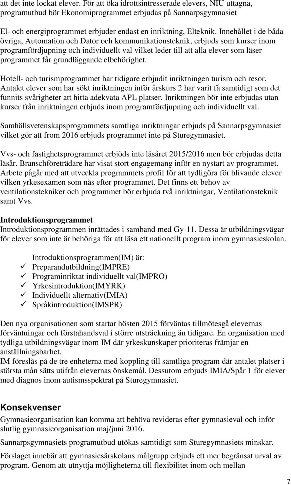 Innehållet i de båda övriga, Automation och Dator och kommunikationsteknik, erbjuds som kurser inom programfördjupning och individuellt val vilket leder till att alla elever som läser programmet får