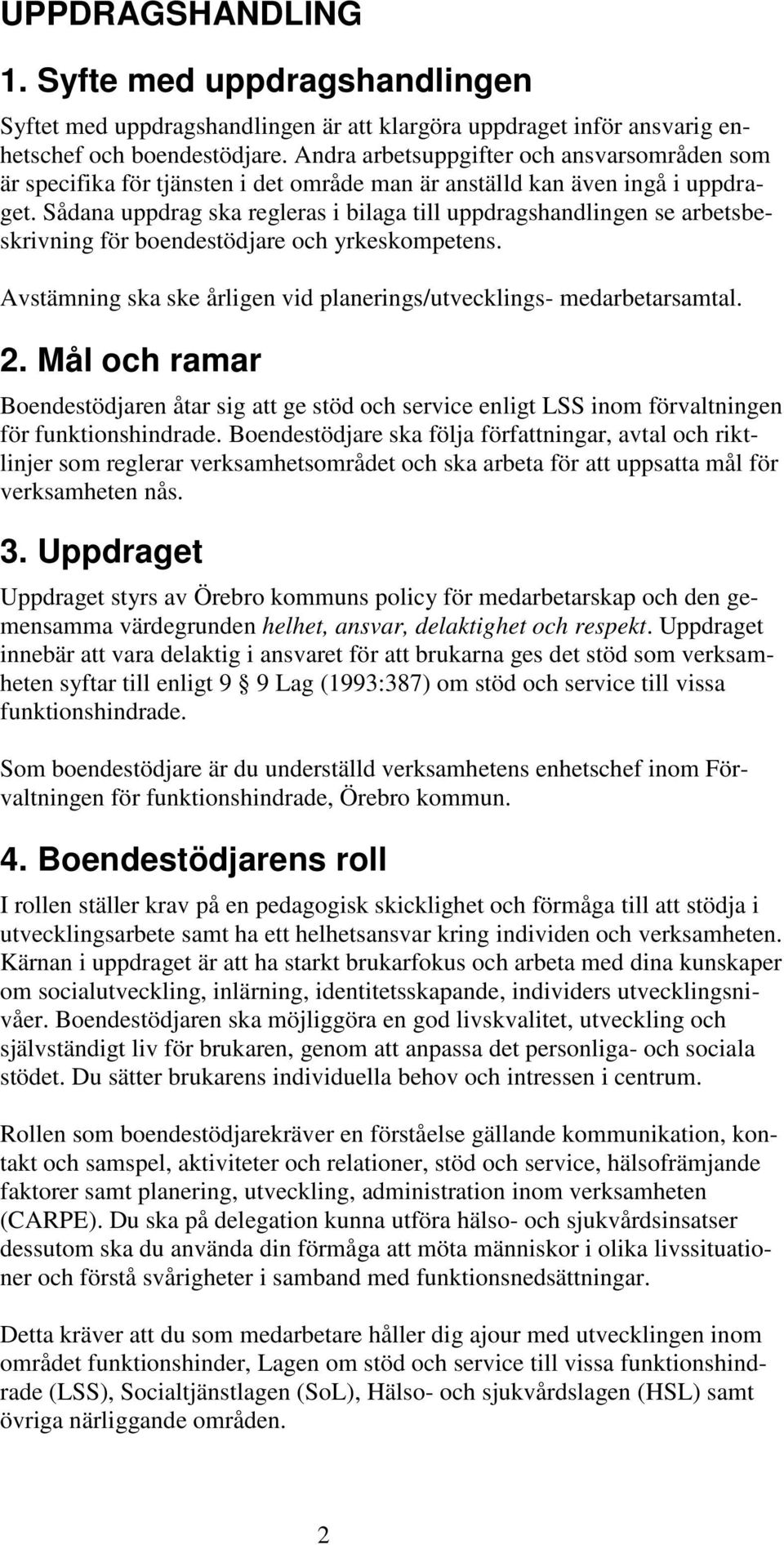 Sådana uppdrag ska regleras i bilaga till uppdragshandlingen se arbetsbeskrivning för boendestödjare och yrkeskompetens. Avstämning ska ske årligen vid planerings/utvecklings- medarbetarsamtal. 2.