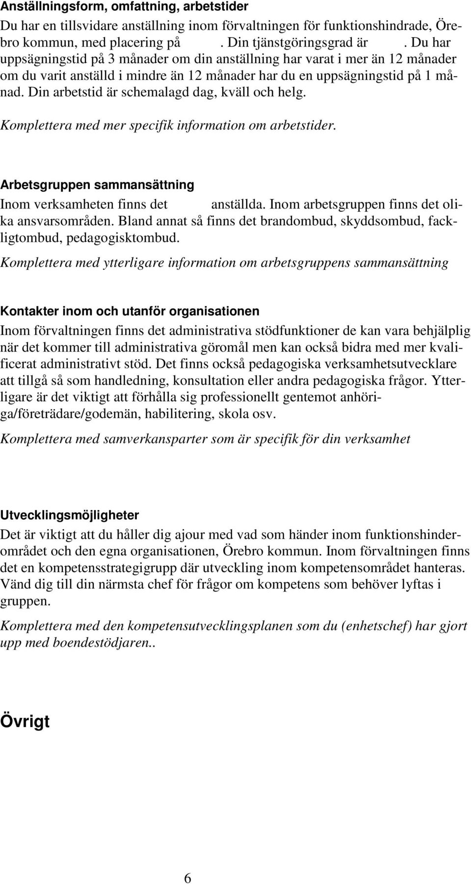 Din arbetstid är schemalagd dag, kväll och helg. Komplettera med mer specifik information om arbetstider. Arbetsgruppen sammansättning Inom verksamheten finns det anställda.