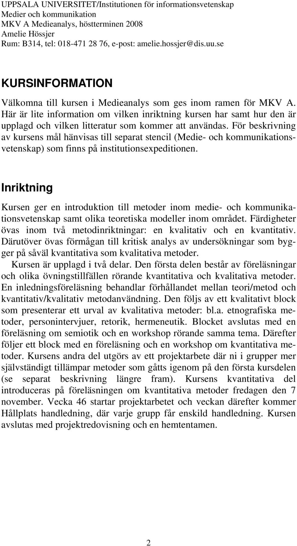 För beskrivning av kursens mål hänvisas till separat stencil (Medie- och kommunikationsvetenskap) som finns på institutionsexpeditionen.