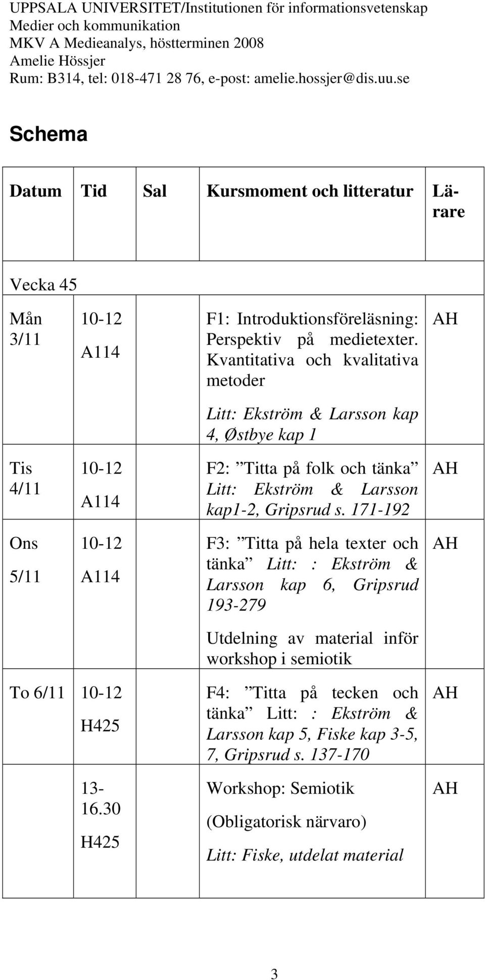 s. 171-192 Ons 5/11 10-12 A114 F3: Titta på hela texter och tänka Litt: : Ekström & Larsson kap 6, Gripsrud 193-279 Utdelning av material inför workshop i semiotik To