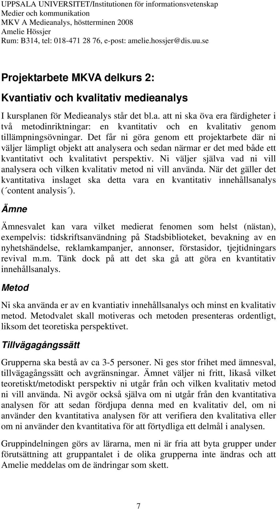 Ni väljer själva vad ni vill analysera och vilken kvalitativ metod ni vill använda. När det gäller det kvantitativa inslaget ska detta vara en kvantitativ innehållsanalys ( content analysis ).