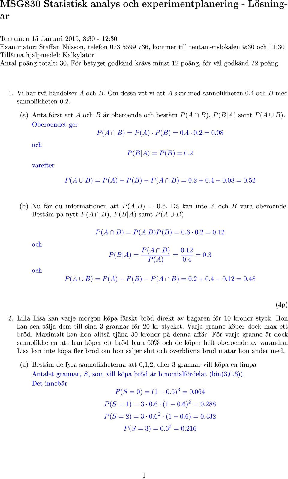 4 och B med sannolikheten 0.2. (a) Anta först att A och B är oberoende och bestäm P (A B), P (B A) samt P (A B). Oberoendet ger P (A B) = P (A) P (B) = 0.4 0.2 = 0.08 och varefter P (B A) = P (B) = 0.