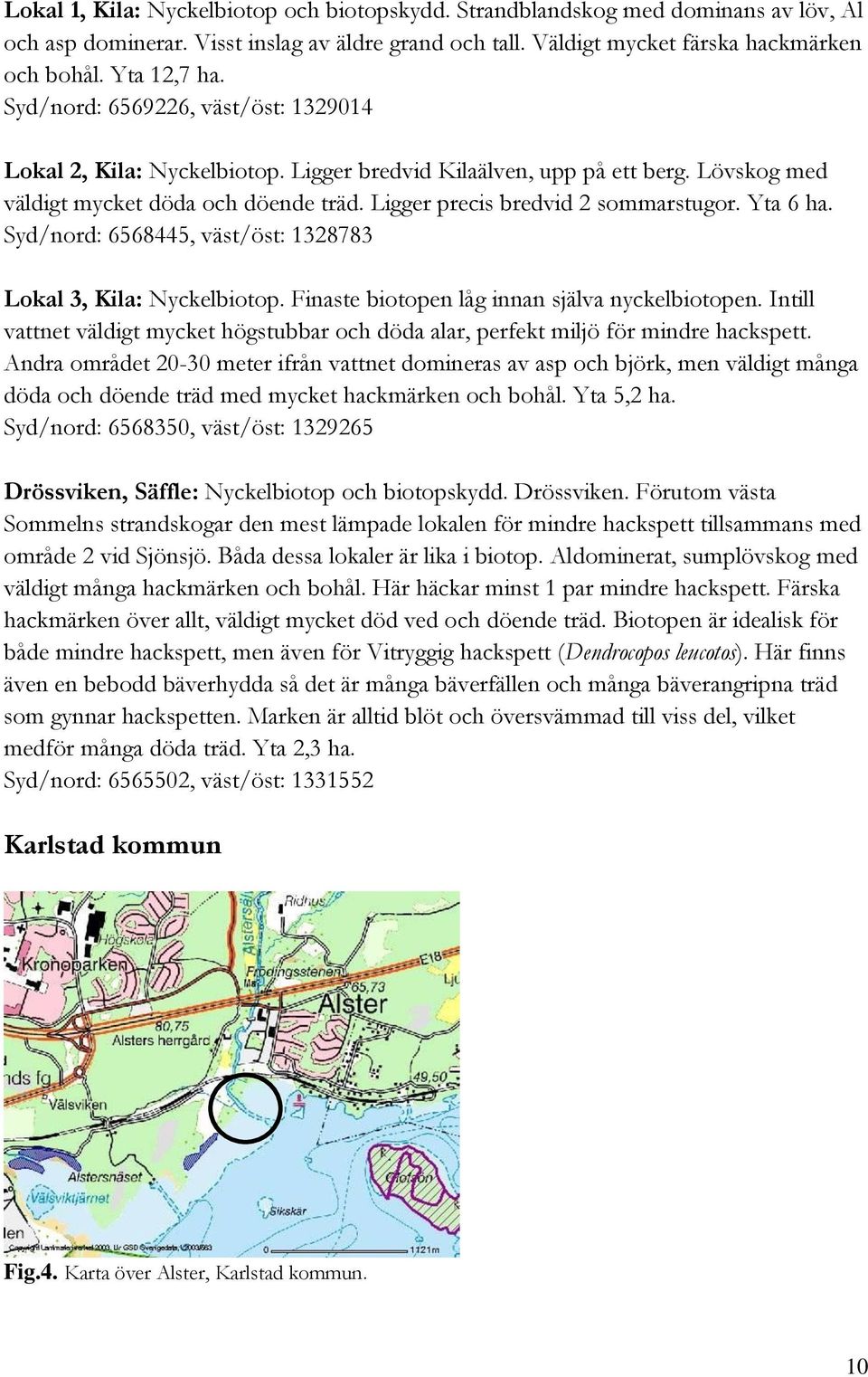 Yta 6 ha. Syd/nord: 6568445, väst/öst: 1328783 Lokal 3, Kila: Nyckelbiotop. Finaste biotopen låg innan själva nyckelbiotopen.