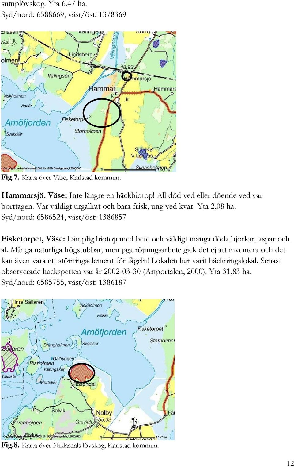 Syd/nord: 6586524, väst/öst: 1386857 Fisketorpet, Väse: Lämplig biotop med bete och väldigt många döda björkar, aspar och al.