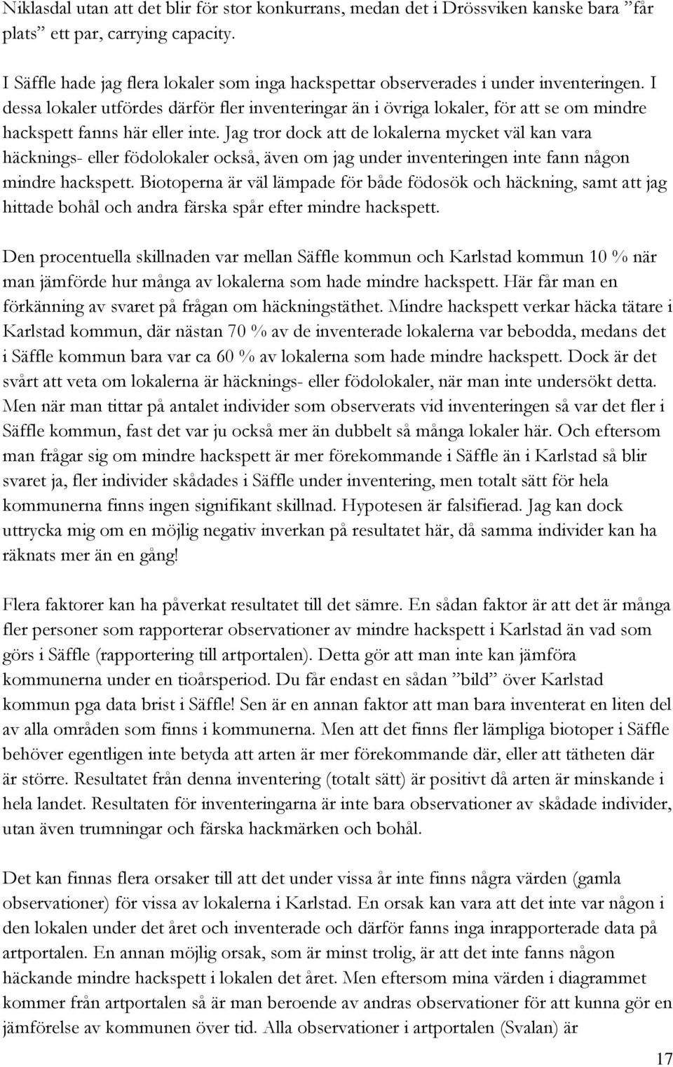 I dessa lokaler utfördes därför fler inventeringar än i övriga lokaler, för att se om mindre hackspett fanns här eller inte.