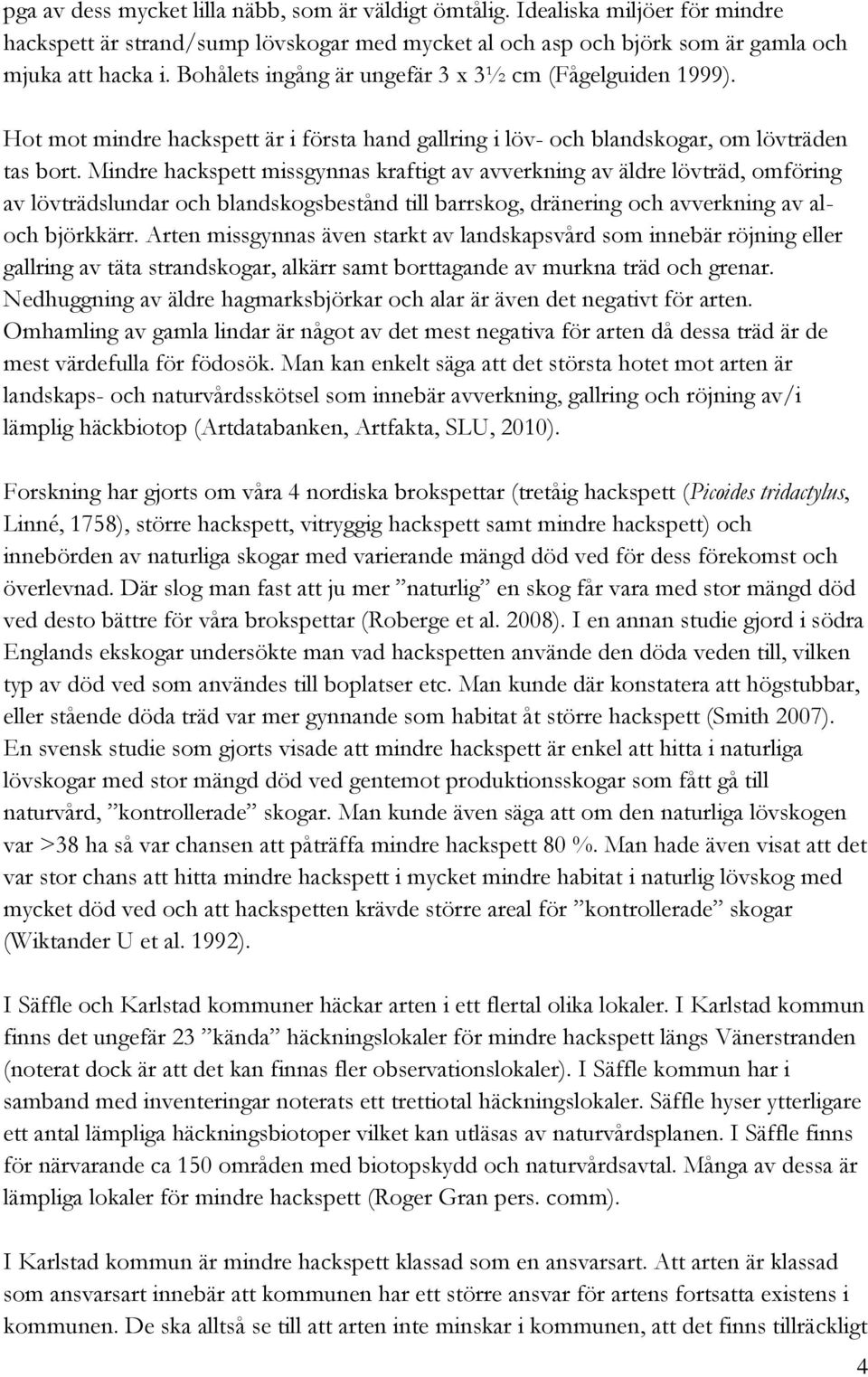 Mindre hackspett missgynnas kraftigt av avverkning av äldre lövträd, omföring av lövträdslundar och blandskogsbestånd till barrskog, dränering och avverkning av aloch björkkärr.