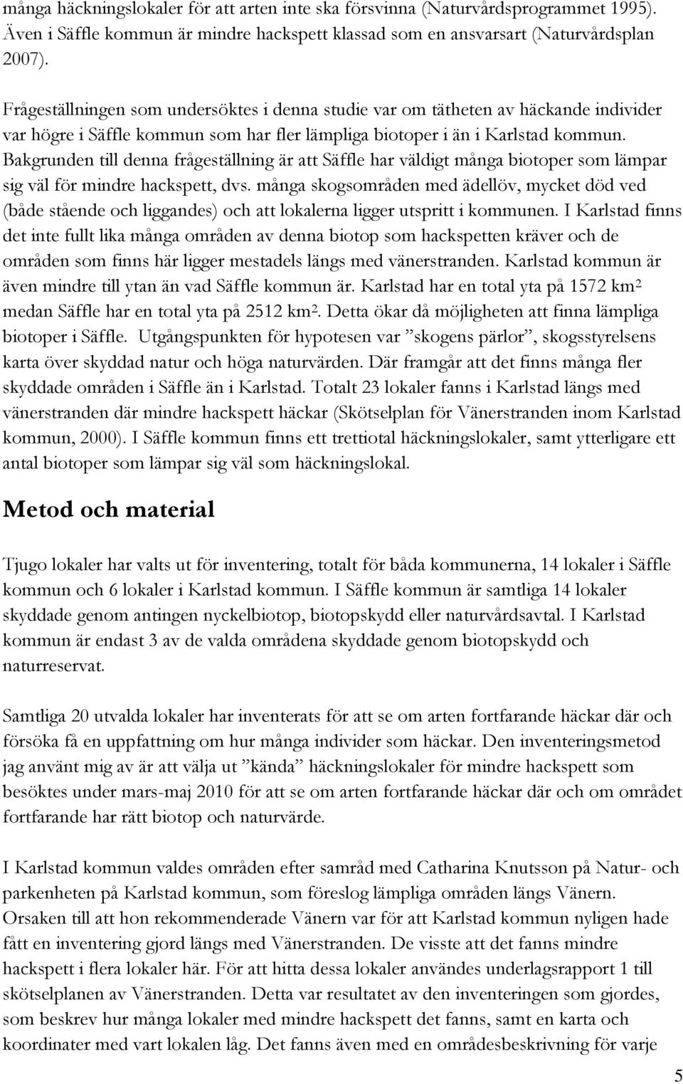 Bakgrunden till denna frågeställning är att Säffle har väldigt många biotoper som lämpar sig väl för mindre hackspett, dvs.