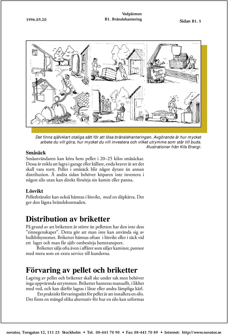 Pellet i småsäck blir något dyrare än annan distribution. Å andra sidan behöver köparen inte investera i någon silo utan kan direkt försörja sin kamin eller panna.