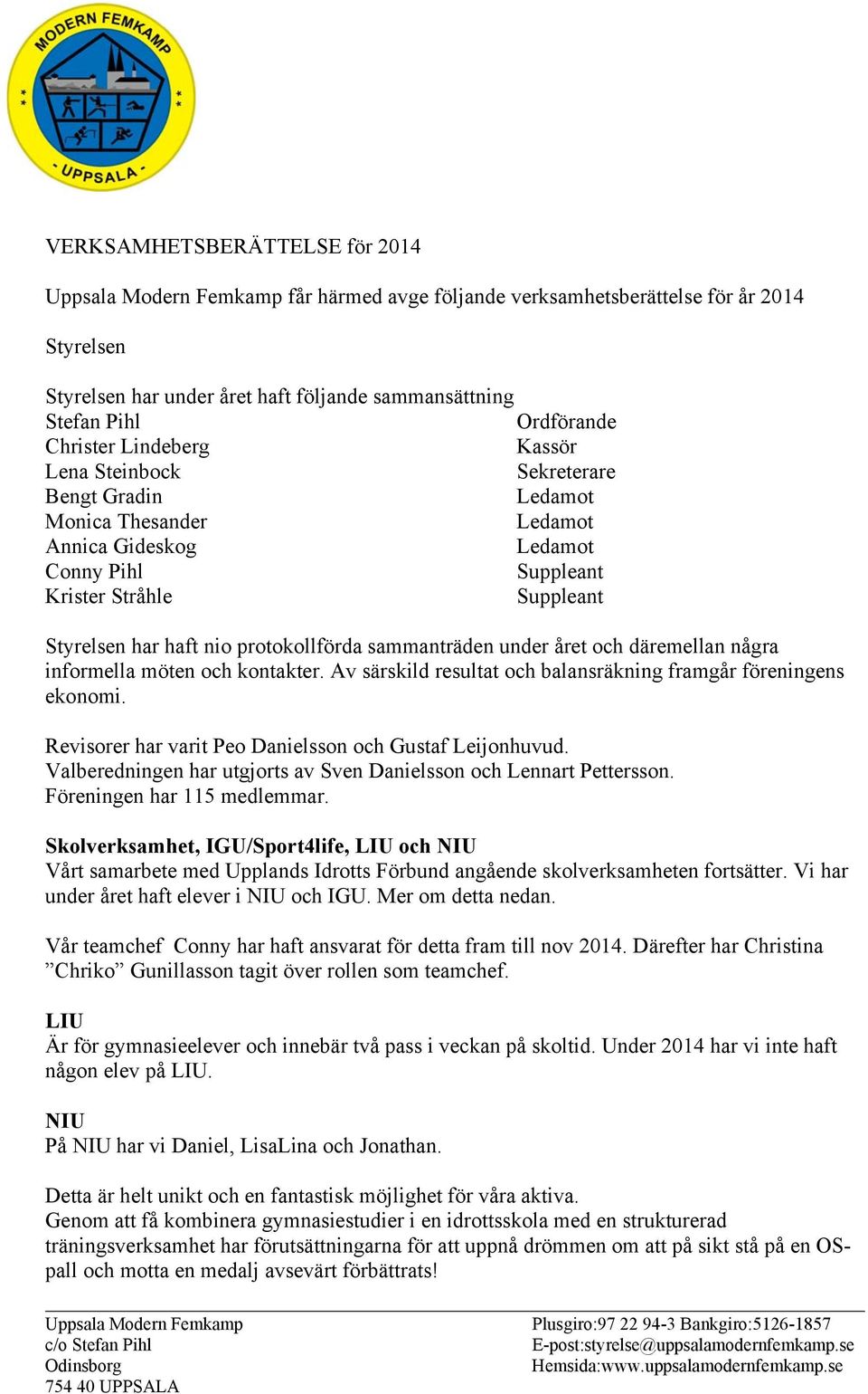 sammanträden under året och däremellan några informella möten och kontakter. Av särskild resultat och balansräkning framgår föreningens ekonomi.