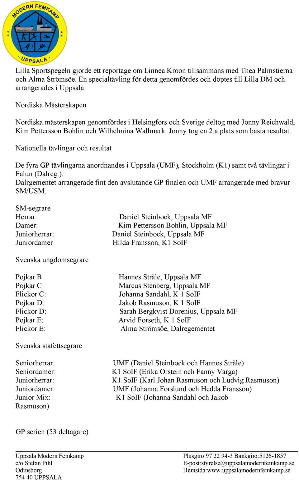 Nationella tävlingar och resultat De fyra GP tävlingarna anordnandes i Uppsala (UMF), Stockholm (K1) samt två tävlingar i Falun (Dalreg.). Dalrgementet arrangerade fint den avslutande GP finalen och UMF arrangerade med bravur SM/USM.