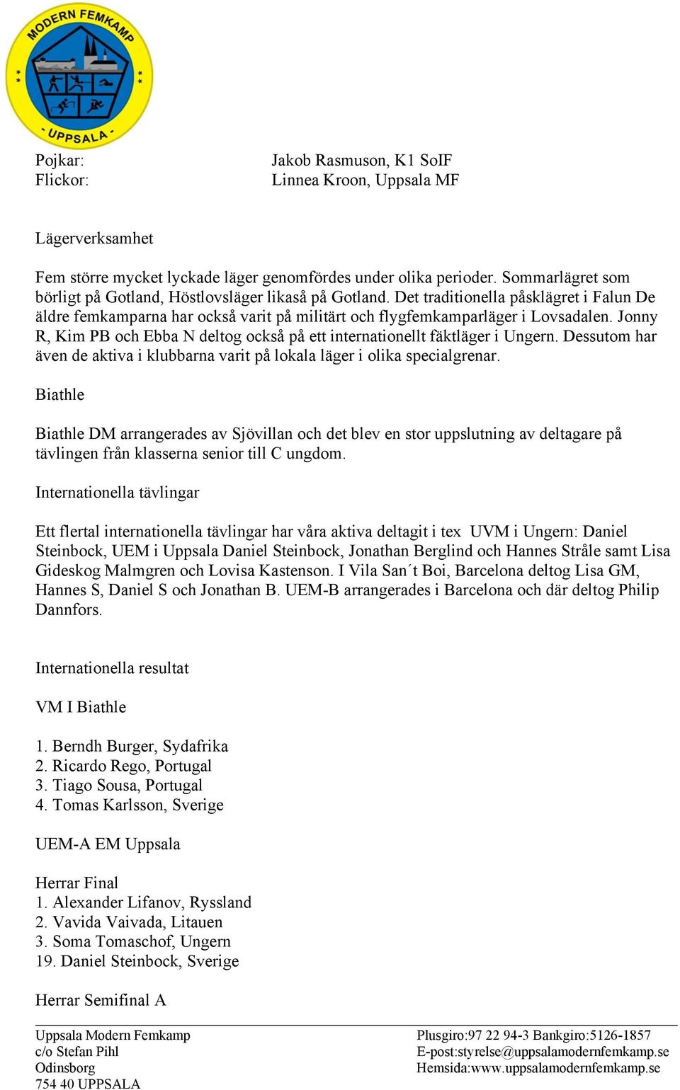 Jonny R, Kim PB och Ebba N deltog också på ett internationellt fäktläger i Ungern. Dessutom har även de aktiva i klubbarna varit på lokala läger i olika specialgrenar.
