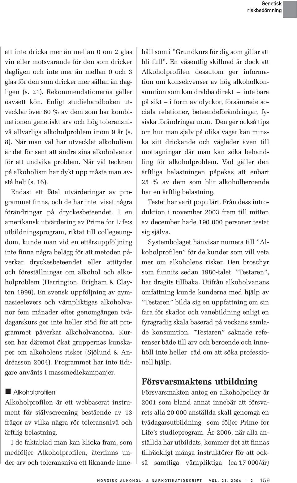 När man väl har utvecklat alkoholism är det för sent att ändra sina alkoholvanor för att undvika problem. När väl tecknen på alkoholism har dykt upp måste man avstå helt (s. 16).