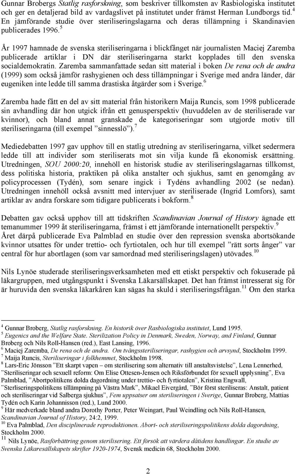 5 År 1997 hamnade de svenska steriliseringarna i blickfånget när journalisten Maciej Zaremba publicerade artiklar i DN där steriliseringarna starkt kopplades till den svenska socialdemokratin.