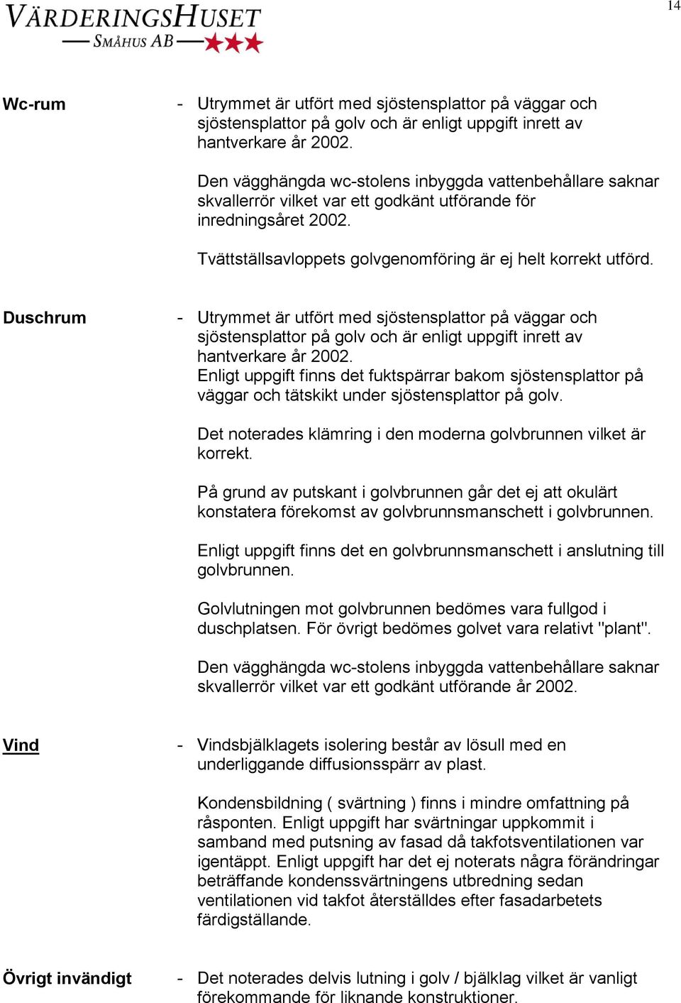 Duschrum - Utrymmet är utfört med sjöstensplattor på väggar och sjöstensplattor på golv och är enligt uppgift inrett av hantverkare år 2002.